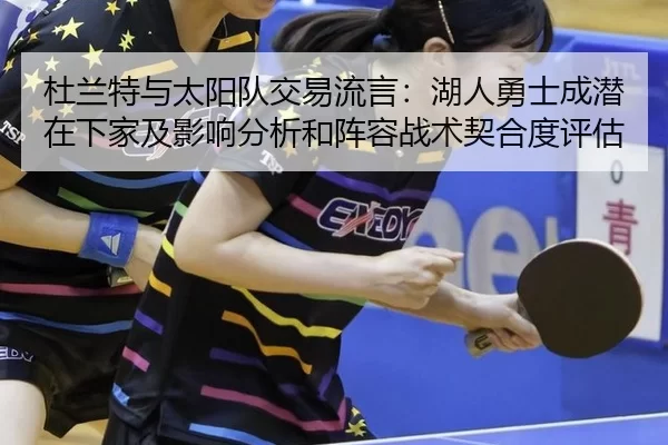 杜兰特与太阳队交易流言：湖人勇士成潜在下家及影响分析和阵容战术契合度评估
