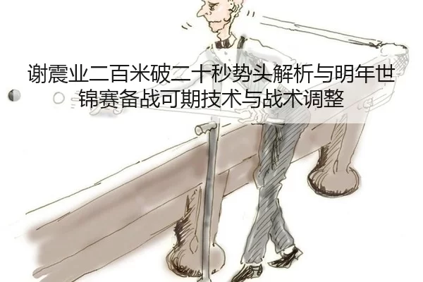 谢震业二百米破二十秒势头解析与明年世锦赛备战可期技术与战术调整