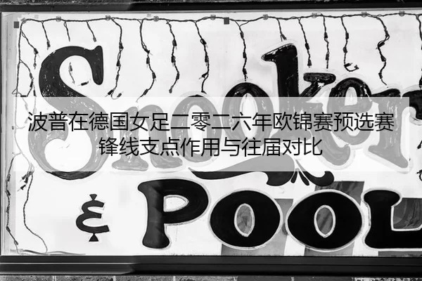 波普在德国女足二零二六年欧锦赛预选赛锋线支点作用与往届对比