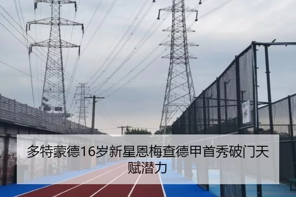 多特蒙德16岁新星恩梅查德甲首秀破门天赋潜力